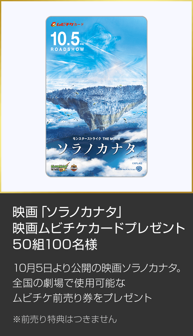 映画「ソラノカナタ」映画ムビチケカードプレゼント 50組100名様  10月5日より公開の映画ソラノカナタ。全国の劇場で使用可能な ムビチケ前売り券をプレゼント  ※前売り特典はつきません