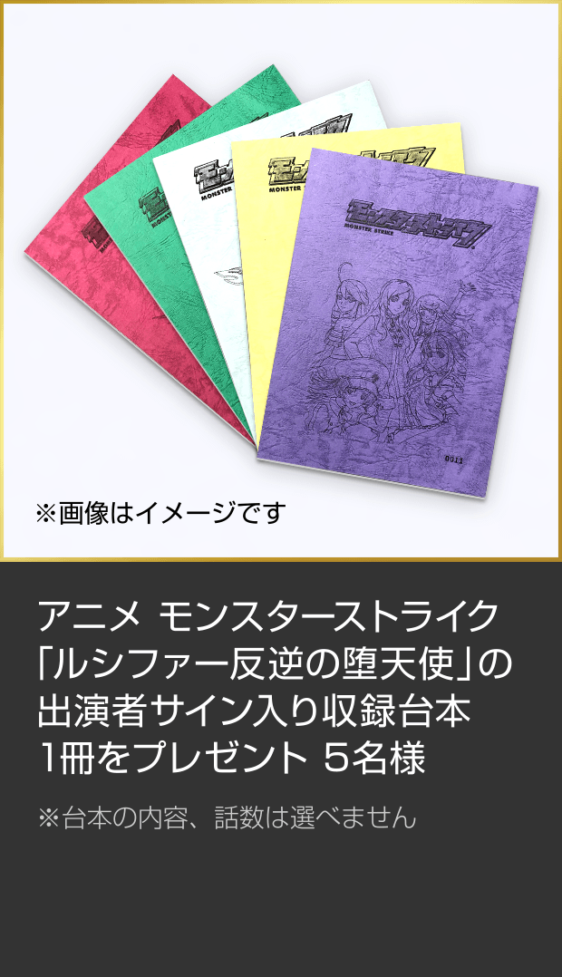 アニメ「モンスターストライク」ルシファー反逆の堕天使の収録台本をプレゼント 出演者のサイン入り（※内容、話数は選べません）５名