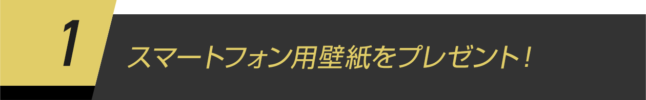 1.スマートフォン用壁紙をプレゼント！