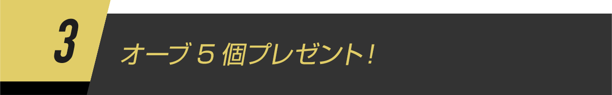 3.オーブ5個プレゼント！